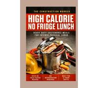 The Construction Worker High Calorie No Fridge Lunch: Heavy Duty Sustenance Meals for Intense Physical Labor