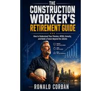 The Construction Worker's Retirement Guide: How to Understand Your Pension, 401(k), Annuity, and Build a Future Beyond the Jobsite (The Blue-Collar Money Series)