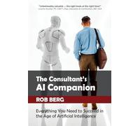 The Consultant's AI Companion: Everything You Need to Succeed in the Age of Artificial Intelligence