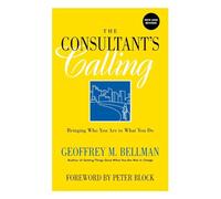 The Consultant's Calling: Bringing Who You Are to What You Do: Bringing Who You Are to What You Do, New and Revised (Jossey Bass Business & Management Series)