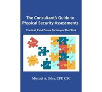 The Consultant's Guide to Physical Security Assessments: Practical, Field-Proven Techniques That Work