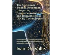 The Consumer Science Revolution: Integrating Psychoneuroendocrine and Immunological (PNEI) Technologies: Business Strategies Driven by Integrated ... Endocrinology and Immunology Principles