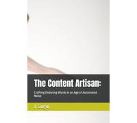 The Content Artisan:: Crafting Enduring Words in an Age of Automated Noise (Harvest Years)