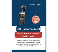 The Content Creator’s Guide to the DJI Osmo Pocket 3: An Easy-to-Follow Guide to Mastering Setup, Smart Shooting Modes, Gimbal Techniques, and Accessory Essentials for Enhanced Content Creation