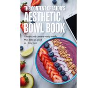 The Content Creator's Aesthetic Bowl Book: Vibrant and Camera-Ready Meals That Taste as Good as They Look