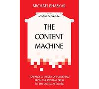 [The Content Machine: Towards a Theory of Publishing from the Printing Press to the Digital Network] (By: Michael Bhaskar) [published: October, 2013]