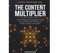 The Content Multiplier: The AI Repurposing System That Turns 1 Post Into 30 Days of Traffic, Leads, and Sales (The Digital Leverage Series)
