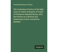 The Contentious Practice of the High Court of Justice in Respect of Grants of Probates & Administrations, with the Practice as to Motions and Summonses in Non-contentious Business