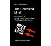 The Contested Mind. Neuroscience, AI, and the Field of Consciousness. The Struggle for Dominance.: The Great Illusion of Control. (Quantum Physics and ... Texts by Bruno Del Medico in English. (ING))