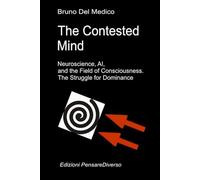 The Contested Mind. Neuroscience, AI, and the Field of Consciousness. The Struggle for Dominance.: The Great Illusion of Control. (Quantum Physics and ... Texts by Bruno Del Medico in English. (ING))