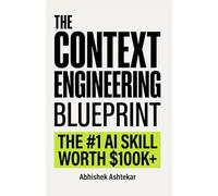 The Context Engineering Blueprint: The Complete Guide to Context Windows, RAG, Prompt Engineering, Memory Systems, and AI Agents (The Ultimate Blueprint)