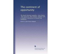 The continent of opportunity: The South American republics--their history, their resources, their outlook. Together with a traveller's impressions of present day conditions,