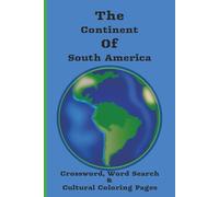 The Continent Of South America: Dive into the Wonders of the Earth with this Crossword, Word Search & Cultural Coloring Book for Educators, Travelers, Adults, and all Ages.