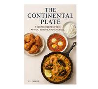The Continental Plate: 9 Iconic Recipes from Africa, Europe, and America: A Step-by-Step Guide to Global Flavors at Home