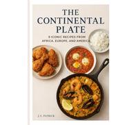 The Continental Plate: 9 Iconic Recipes from Africa, Europe, and America: A Step-by-Step Guide to Global Flavors at Home