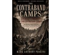 The Contraband Camps: America’s Forgotten Concentration Camps: How Black Men, Women, and Children Were Confined, Exploited, and Abandoned
