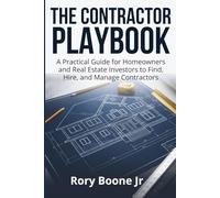 The Contractor Playbook: A Practical Guide for Homeowners and Real Estate Investors to Find, Hire, and Manage Contractors