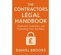 THE CONTRACTOR’S LEGAL HANDBOOK: Contracts, Liabilities, and Protecting Your Business (UK Contractor Success Series)