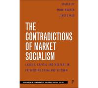 The Contradictions of Market Socialism: Labour, Capital and Welfare in Privatising China and Vietnam (Research in Comparative and Global Social Policy)