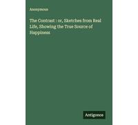 The Contrast : or, Sketches from Real Life, Showing the True Source of Happiness