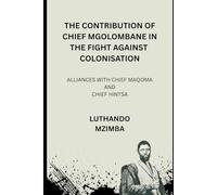 THE CONTRIBUTION OF CHIEF MGOLOMBANE IN THE FIGHT AGAINST COLONISATION: ALLIANCES WITH CHIEF MAQOMA AND CHIEF HINTSA