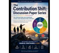 The Contribution Shift: Discussion Paper Series: Five Propositions for Leadership, Change and Organisational Maturity (CMMO Contribution Maturity Model for Organisations)