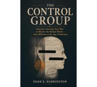 The Control Group: America's Seventy-Year War to Master the Human Mind - from MKUltra to the Age of Influence