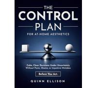 The Control Plan for At-Home Aesthetics: Calm, Clear Decisions Under Uncertainty - Without Panic, Shame, or Impulsive Mistakes