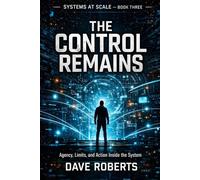 THE CONTROL REMAINS: Agency, Limits, and Action Inside the System (SYSTEMS AT SCALE)