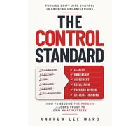The Control Standard: How to Own Outcomes, Reduce Surprises, and Become the Person Leaders Trust: How to Become the Person Leaders Trust to Own What Matters