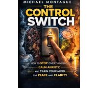 The Control Switch: How to STOP Overthinking, CALM ANXIETY, and TRAIN YOUR MIND for PEACE and CLARITY