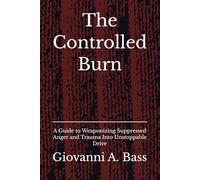 The Controlled Burn: A Guide to Weaponizing Suppressed Anger and Trauma Into Unstoppable Drive (The Warrior Frame Series)