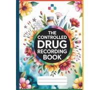 The Controlled Drug Recording Book: Medication Log: Floral Cover Edition: Register for Healthcare Facilities