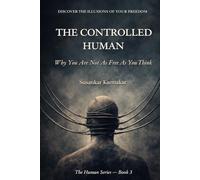 THE CONTROLLED HUMAN: Why You Are Not As Free As You Think (The Human Series)