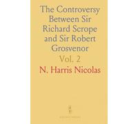 The Controversy Between Sir Richard Scrope and Sir Robert Grosvenor: Court of Chivalry, A. D. MCCCLXXXV-MCCCXC