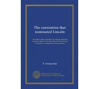 The convention that nominated Lincoln: an address delivered before the Chicago historical society on May 18, 1916, the fifty-sixth anniversary of Lincoln's nomination for the presidency