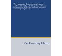 The convention that nominated Lincoln;: an address delivered before the Chicago Historical Society on May 18, 1916, the fifty-sixth anniversary of Lincoln's nomination for the presidency
