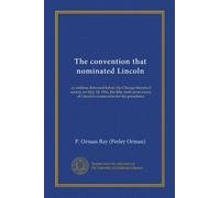 The convention that nominated Lincoln: an address delivered before the Chicago historical society on May 18, 1916, the fifty-sixth anniversary of Lincoln's nomination for the presidency