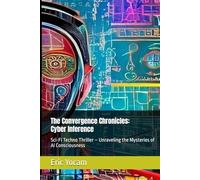 The Convergence Chronicles: Cyber Inference: Sci-Fi Techno Thriller - Unraveling the Mysteries of AI Consciousness