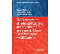 The Convergence of Federated Learning and Healthcare 5.0 and Beyond: A New Era of Intelligent Health Systems: 1247 (Studies in Computational Intelligence, 1247)