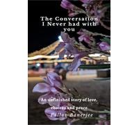 The Conversation I Never Had with You: An unfinished story of Love, Choices and Peace