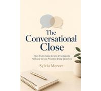The Conversational Close: Non-Pushy Sales Scripts & Frameworks for Local Service Providers & Solo Operators