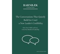 The Conversations That Quietly Build (or Cost) a New Leader’s Credibility: How Trust Is Built, and Lost, in the First Months of Leadership (Barnbæk Leadership Series)