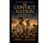 The Convict Nation: Crime, Punishment, Survival, and the Making of Australian Character (Australia Without Apology)