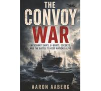 The Convoy War: Merchant Ships, U-Boats, Escorts, and the Battle to Keep Nations Alive