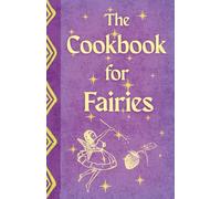 The Cookbook For Fairies: Fairy Inspired Recipes for Everyday Magic