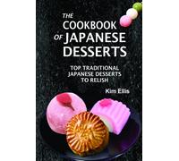 The Cookbook of Japanese Desserts: Top Traditional Japanese Desserts to Relish