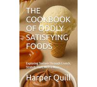 THE COOKBOOK OF ODDLY SATISFYING FOODS: Exploring Texture Through Crunch, Stretch, Fluff, Melt & More (Global Culinary Adventures)