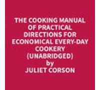 The Cooking Manual of Practical Directions for Economical Every-Day Cookery (Unabridged)