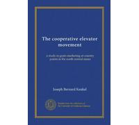 The cooperative elevator movement (Vol-1): a study in grain marketing at country points in the north central states